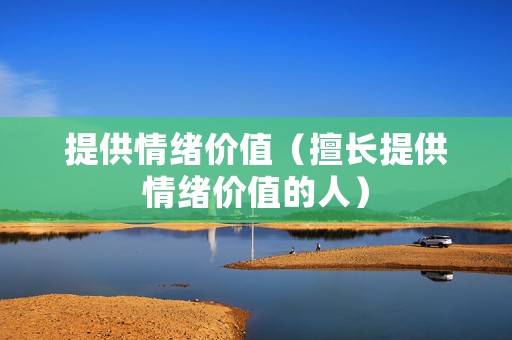 提供情绪价值（擅长提供情绪价值的人）