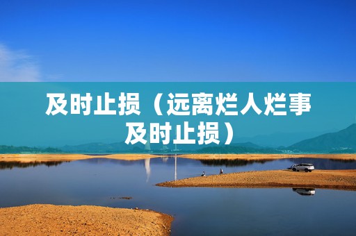 及时止损（远离烂人烂事及时止损）