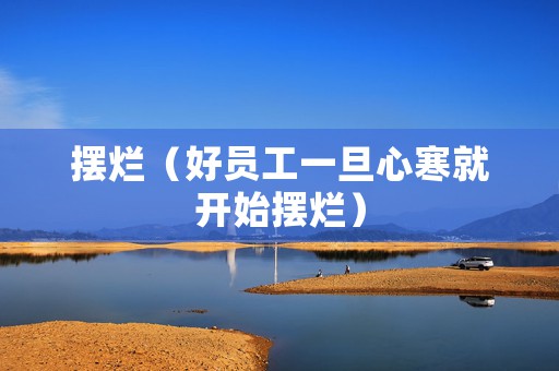 摆烂（好员工一旦心寒就开始摆烂）
