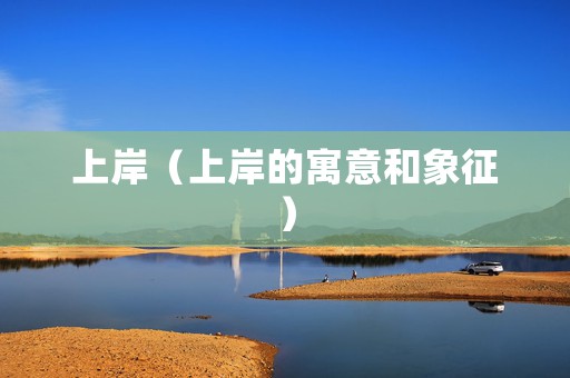 上岸（上岸的寓意和象征）