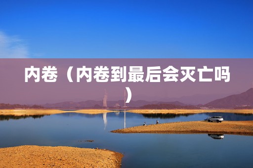内卷（内卷到最后会灭亡吗）
