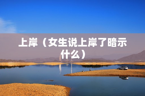 上岸（女生说上岸了暗示什么）