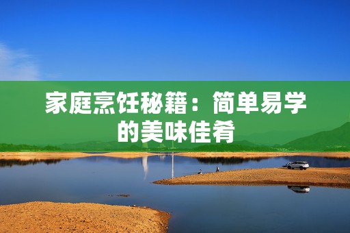 家庭烹饪秘籍：简单易学的美味佳肴