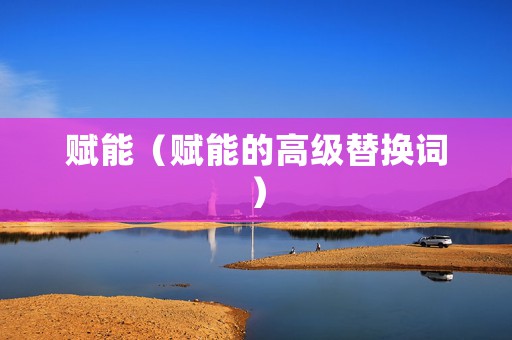 赋能（赋能的高级替换词）
