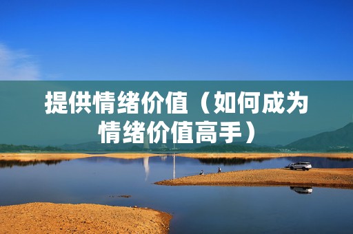 提供情绪价值（如何成为情绪价值高手）