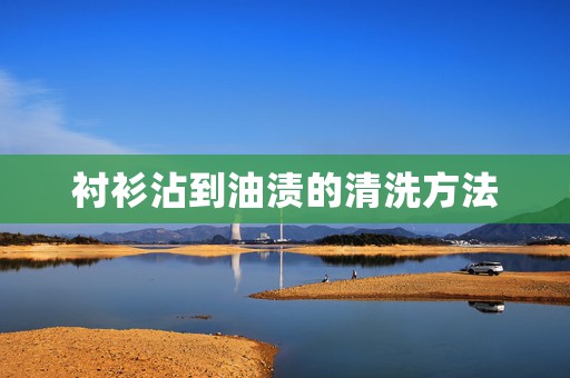 衬衫沾到油渍的清洗方法