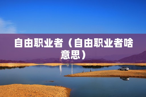 自由职业者（自由职业者啥意思）