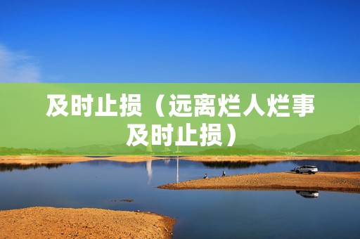 及时止损（远离烂人烂事及时止损）