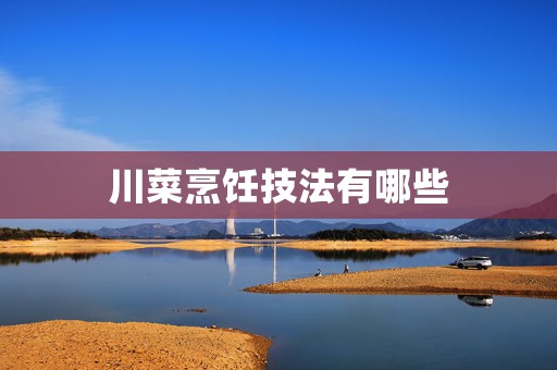 川菜烹饪技法有哪些