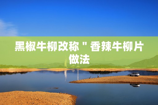 黑椒牛柳改称＂香辣牛柳片做法