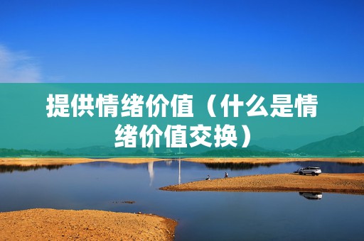 提供情绪价值（什么是情绪价值交换）