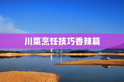 川菜烹饪技巧香辣篇