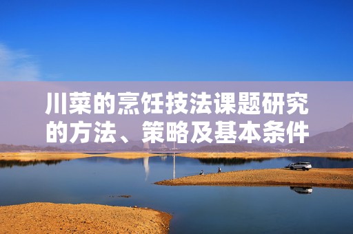 川菜的烹饪技法课题研究的方法、策略及基本条件