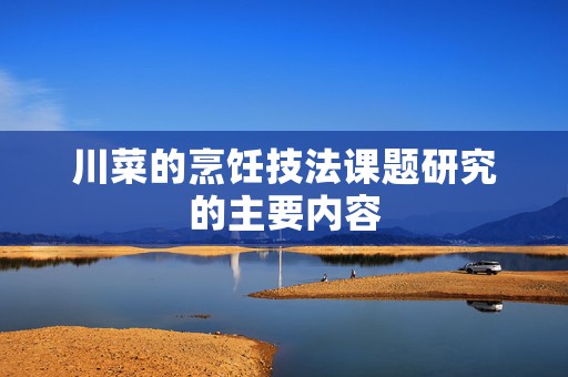 川菜的烹饪技法课题研究的主要内容