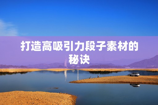 打造高吸引力段子素材的秘诀