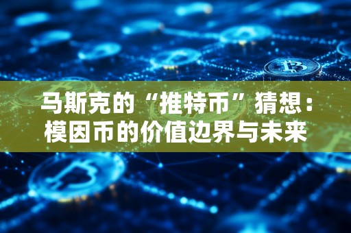 马斯克的“推特币”猜想：模因币的价值边界与未来走向