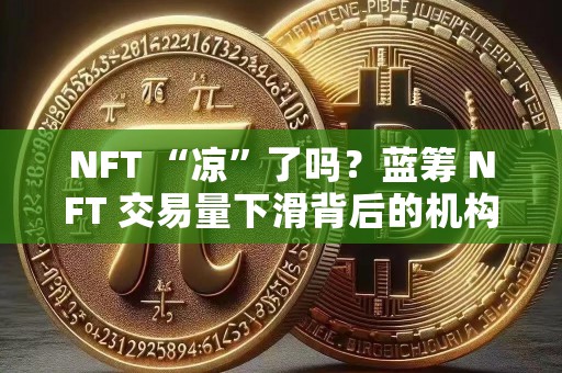 NFT “凉”了吗？蓝筹 NFT 交易量下滑背后的机构布局逻辑