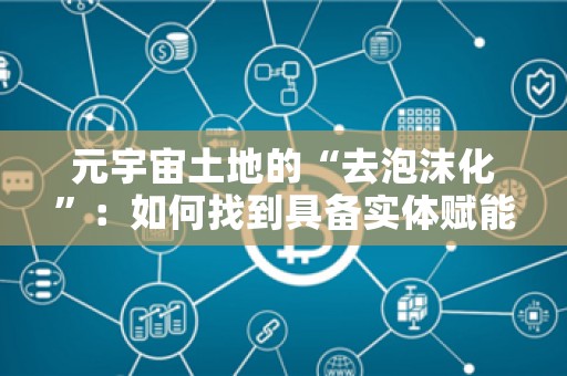 元宇宙土地的“去泡沫化”：如何找到具备实体赋能潜力的地块？