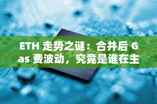 ETH 走势之谜：合并后 Gas 费波动，究竟是谁在主导价格？
