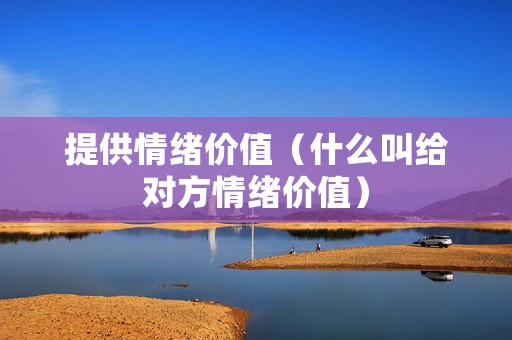 提供情绪价值（什么叫给对方情绪价值）