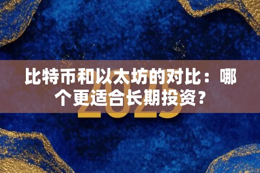比特币和以太坊的对比：哪个更适合长期投资？