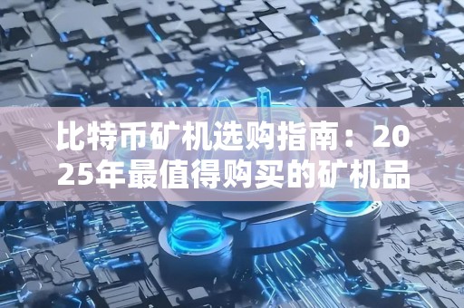 比特币矿机选购指南：2025年最值得购买的矿机品牌