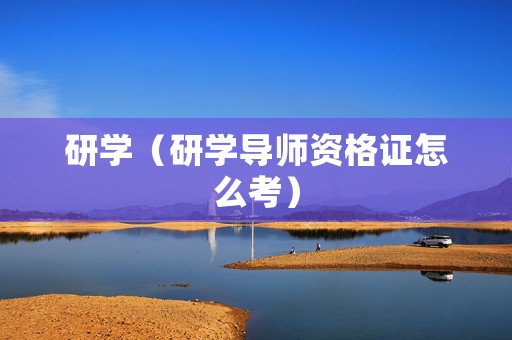 研学（研学导师资格证怎么考）