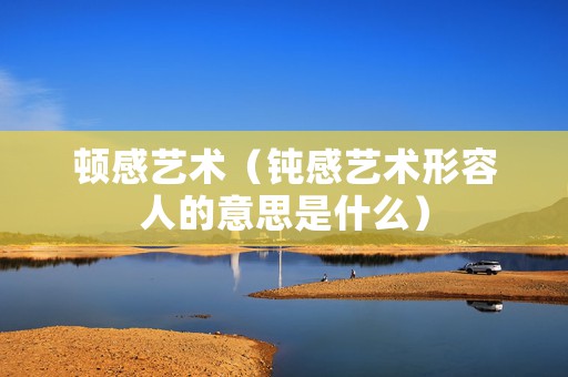 顿感艺术（钝感艺术形容人的意思是什么）