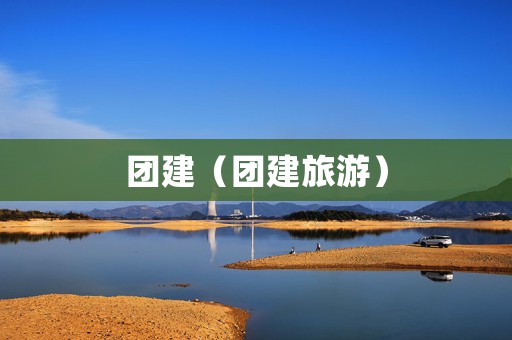 团建（团建旅游）