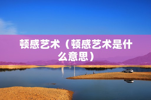 顿感艺术（顿感艺术是什么意思）