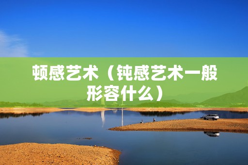 顿感艺术（钝感艺术一般形容什么）