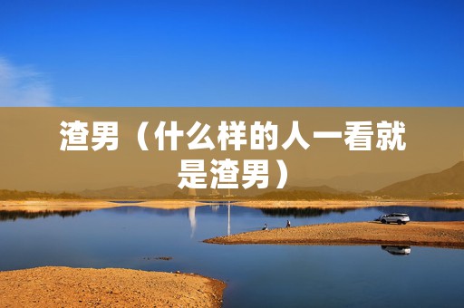 渣男（什么样的人一看就是渣男）